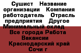 Сушист › Название организации ­ Компания-работодатель › Отрасль предприятия ­ Другое › Минимальный оклад ­ 1 - Все города Работа » Вакансии   . Краснодарский край,Сочи г.